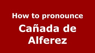 How to pronounce Cañada De Alferez