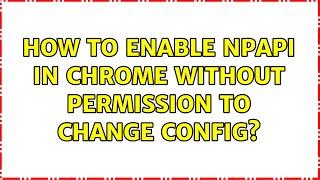 How to enable npapi in chrome without permission to change config