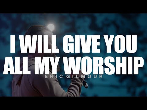I WILL GIVE YOU ALL MY WORSHIP || ERIC GILMOUR