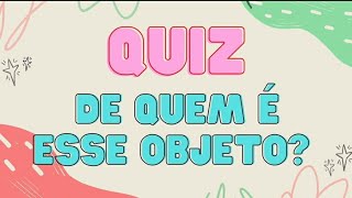 Quiz: De quem é esse objeto?