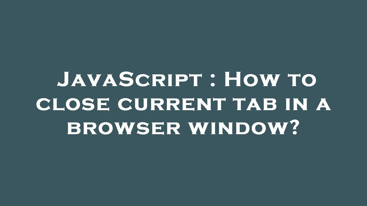 JavaScript : How to close current tab in a browser window?