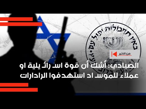فيديو | الصيادي: أشك أن قوة اسـ رائـ يلية او عملاء للموسـ اد استهدفوا الرادارات