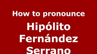 How to pronounce Hip&oacute;lito Fern&aacute;ndez Serrano