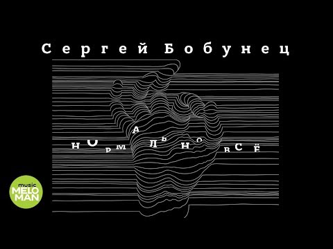Сергей Бобунец - Нормально всё (Альбом 2018)
