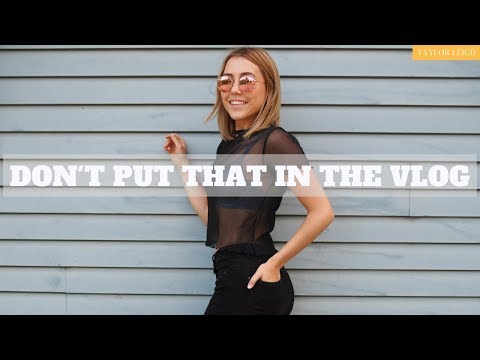 DON'T PUT THAT IN THE VLOG // Taylor Leigh