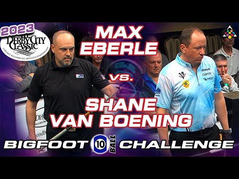 MAX EBERLE VS SHANE VAN BOENING - 2023 DERBY CITY CLASSIC BIGFOOT 10-BALL CHALLENGE