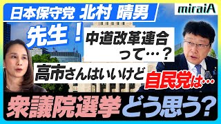 【日本保守党 北村晴男】先生！衆議院選挙どう思いますか？