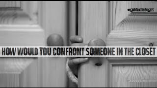 IGNORANT THOUGHTS - CONFRONTING SOMEONE IN THE CLOSET