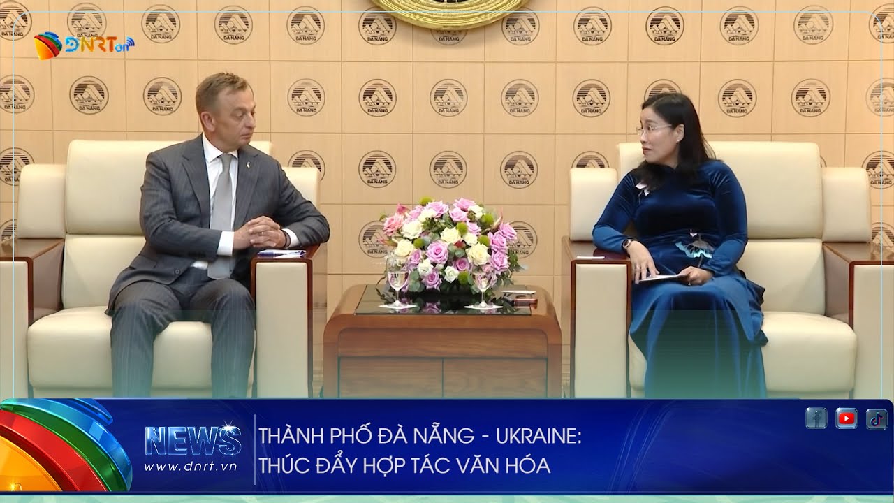 THÀNH PHỐ ĐÀ NẴNG – UKRAINE THÚC ĐẨY HỢP TÁC VĂN HÓA