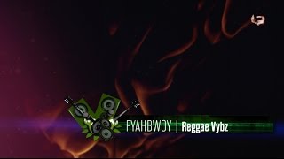 FYAHBWOY - Reggae Vybz - (LYRICS VIDEO)