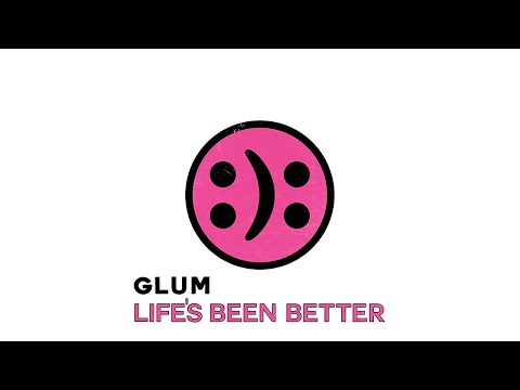 GLUM :): Life's Been Better