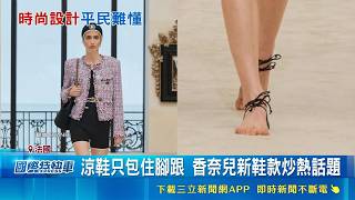 時尚品牌另類設計 挑戰消費者審美極限 涼鞋只包住腳跟 香奈兒新鞋款炒熱話題｜記者 劉如穎 ｜國際關鍵字20260510｜三立iNEWS