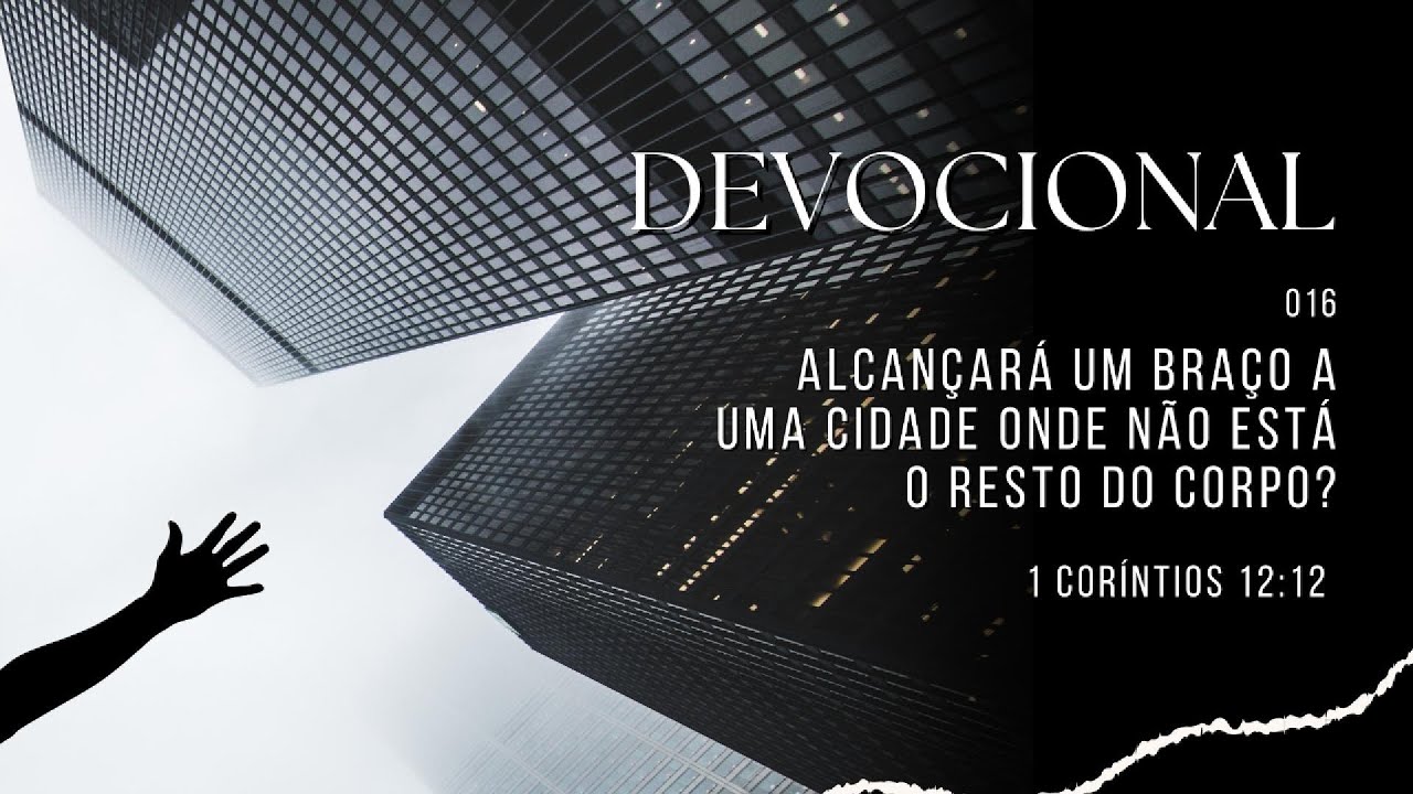 Devocional 16 - Alcançará um braço a uma cidade onde não está o resto do corpo?