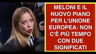 MELONI E IL NUOVO PIANO PER L'UNIONE EUROPEA: NON C'È PIÙ TEMPO CON DUE SIGNIFICATI