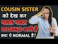What Should I Do If I Feel Like This After Seeing My Cousin Sister Psychological Advice Human