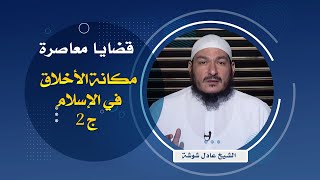 مكانة الأخلاق في الإسلام ج2  قضايا معاصرة فضيلة الشيخ عادل شوشة