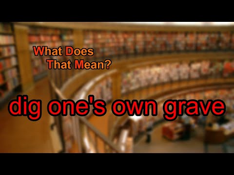 What does dig one's own grave mean?