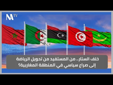 خلف الستار.. من المستفيد من تحويل الرياضة إلى صراع سياسي في المنطقة المغاربية؟