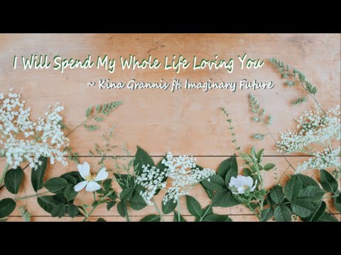 Kina Grannis ft. Imaginary Future - I Will Spend My Whole Life Loving You lyrics