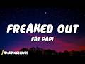 Fat Papi FREAKED OUT Lyrics