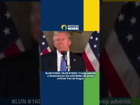 #LUN #16DIC | Trump advirtió a Venezuela por las actividades del grupo criminal Tren de Aragua