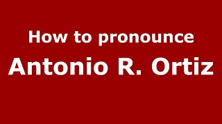 How to pronounce Antonio R. Ortiz