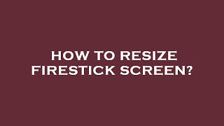 How to resize firestick screen?