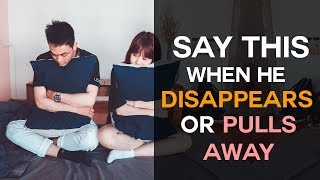 Say THIS When He Disappears or Pulls Away