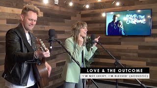 Love &amp; The Outcome |  &#39;I&#39;m Not Lucky, I&#39;m Blessed&#39; (acoustic)