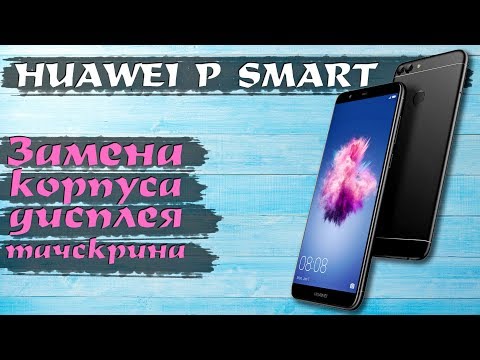 Huawei P Smart: разборка и замена корпуса с модулем дисплея и тачскрина