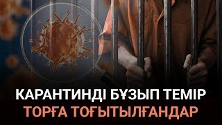 Карантинді бұзып темір торға тоғытылғандар