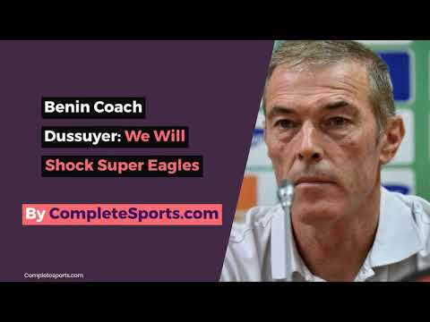 VIDEO: Benin Coach Dussuyer: We Will Shock Super Eagles VIDEO: Benin Coach Dussuyer: We Will Shock Super Eagles