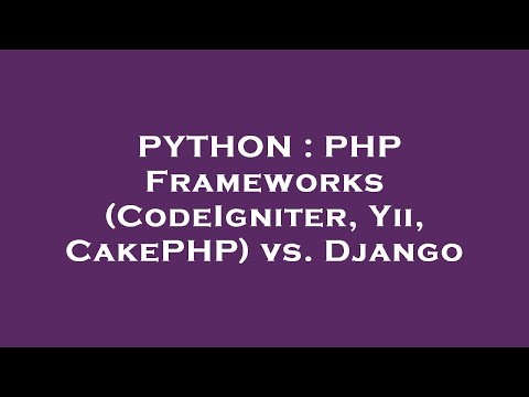 PYTHON : PHP Frameworks (CodeIgniter, Yii, CakePHP) vs. Django