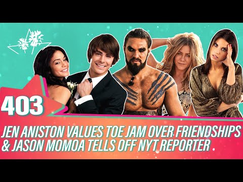 Ep 403 | Jen Aniston Values Toe Jam Over Friendships & Jason Momoa Tells Off NYT Reporter