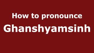 How to pronounce Ghanshyamsinh