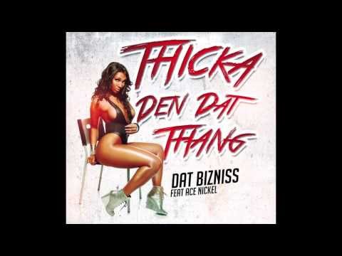 Dat Bizniss - Thicka Den Dat Thang ft Ace Nickel