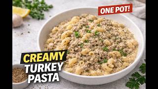 The Ultimate One Pot Creamy Ground Turkey Pasta | 30-Minute Dinner