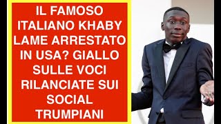 IL FAMOSO ITALIANO KHABY LAME ARRESTATO IN USA? GIALLO SULLE VOCI RILANCIATE SUI SOCIAL TRUMPIANI