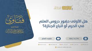 هل الأولى حضور دروس العلم في الحرم أو اتباع الجنازة؟ - الشيخ عبدالرحمن البراك (10844) image