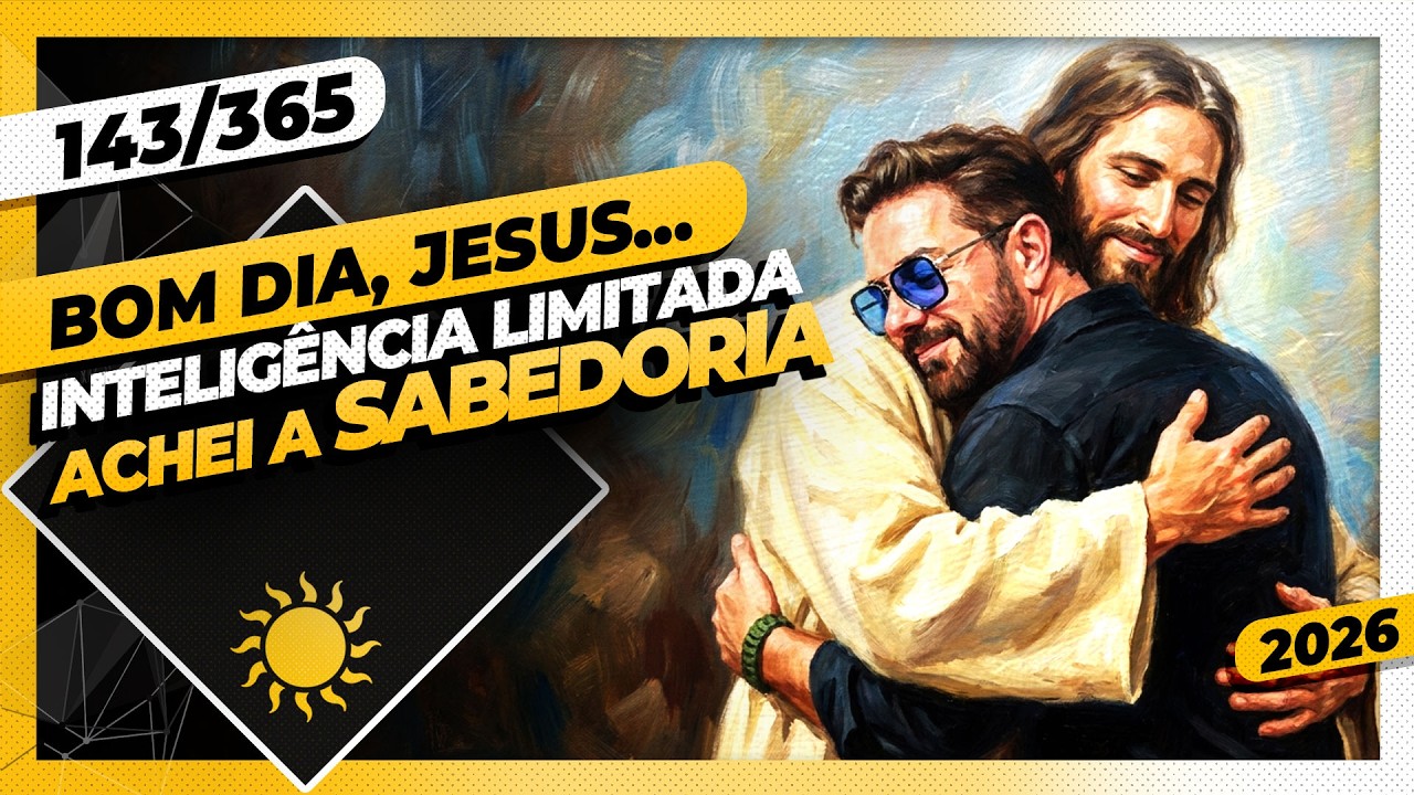 INTELIGÊNCIA ILIMITADA: ACHEI A SABEDORIA - Bom dia, Jesus! 143/365 (2026)