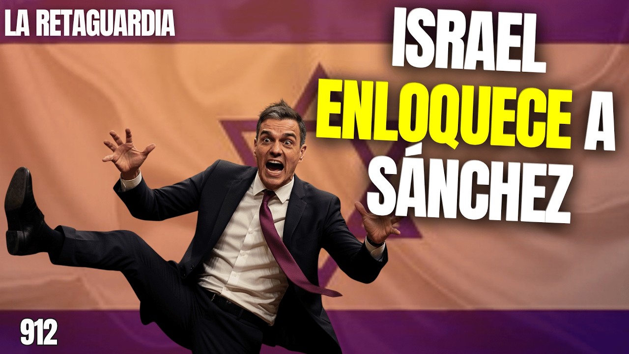 La Retaguardia #912 / ¡Sánchez enloquece y recrudece sus ataques a Israel!