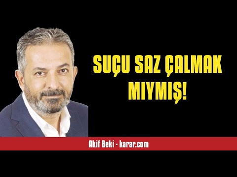 AKİF BEKİ: SUÇU SAZ ÇALMAK MIYMIŞ! - SESLİ KÖŞE YAZISI