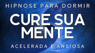 Hipnose para Dormir – CURE SUA MENTE ACELERADA E ANSIOSA Voz relaxante, Dormir Rápido