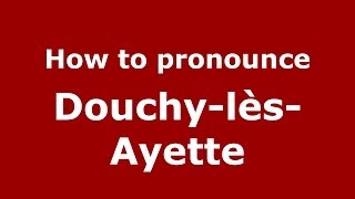 How to pronounce Douchy-Lès-Ayette