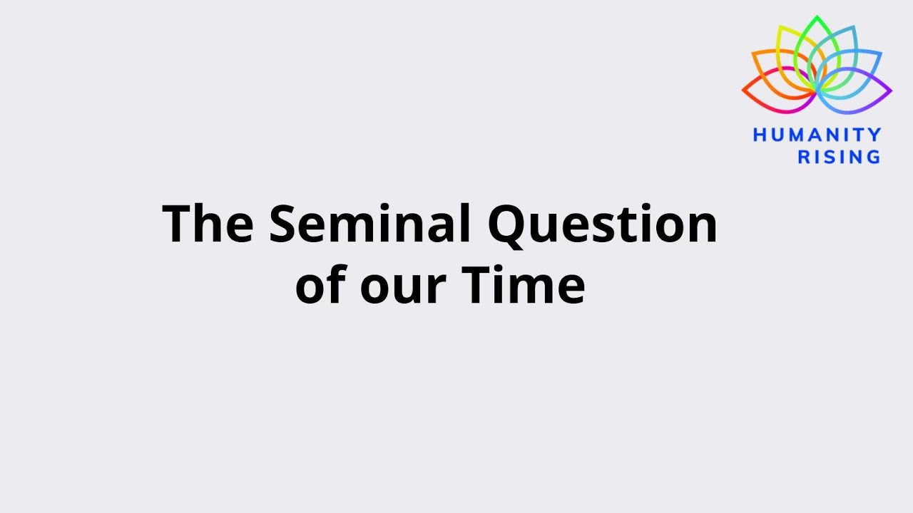 Humanity Rising 1122: The Seminal Question of our Time