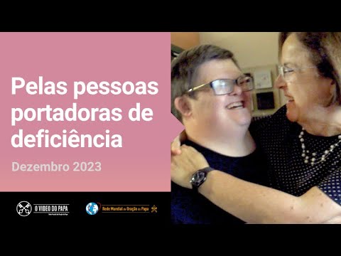 Pelas pessoas portadoras de deficiência – O Vídeo do Papa 12 – Dezembro 2023