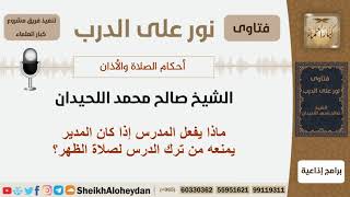صورة ماذا يفعل المدرس إذا كان المدير يمنعه من ترك الدرس لصلاة الظهر؟ الشيخ اللحيدان - مشروع كبار العلماء