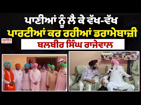 ਪਾਣੀਆਂ ਨੂੰ ਲੈ ਕੇ ਵੱਖ-ਵੱਖ ਪਾਰਟੀਆਂ ਕਰ ਰਹੀਆਂ ਡਰਾਮੇਬਾਜ਼ੀ - Balbir Singh Rajewal  