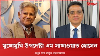 মুখোমুখি উপদেষ্টা ড. এম সাখাওয়াত হোসেন