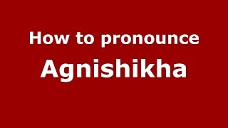 How to pronounce Agnishikha